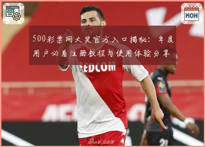 500彩票网大奖官方入口揭秘:年度用户必看注册教程与使用体验分享