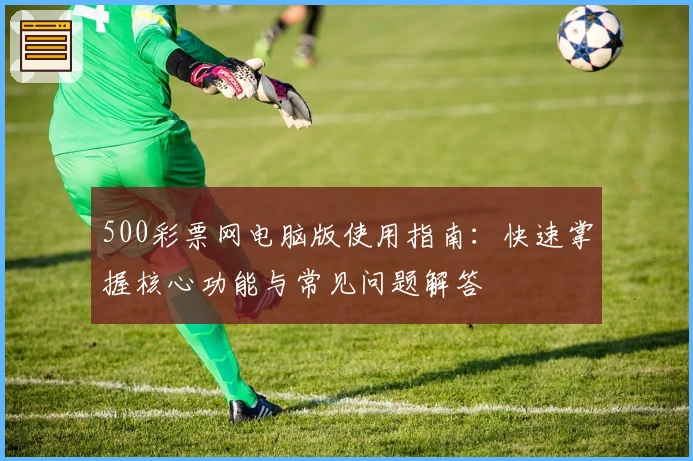500彩票网电脑版使用指南：快速掌握核心功能与常见问题解答