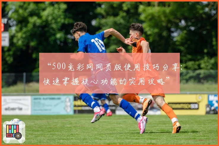 “500竞彩网网页版使用技巧分享：快速掌握核心功能的实用攻略”