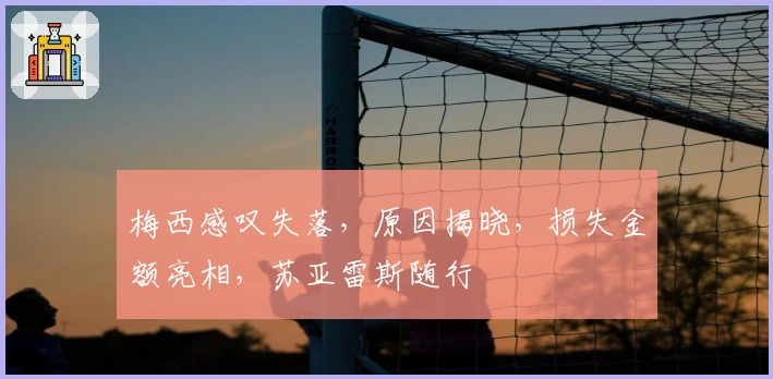 梅西感叹失落，原因揭晓，损失金额亮相，苏亚雷斯随行