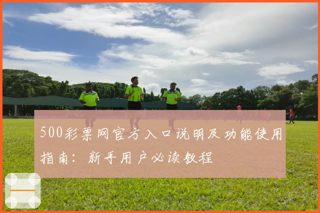 500彩票网官方入口说明及功能使用指南：新手用户必读教程