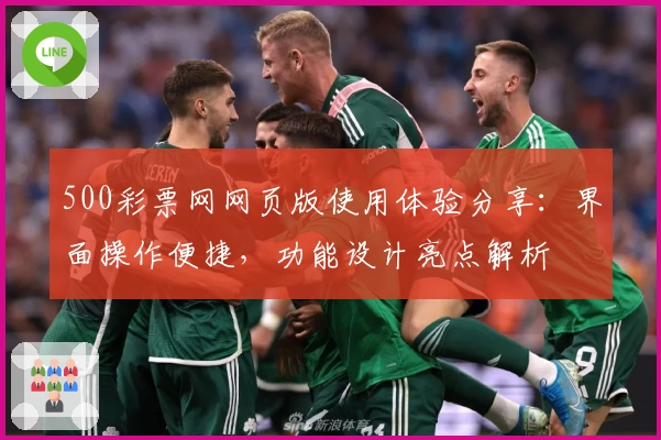 500彩票网网页版使用体验分享：界面操作便捷，功能设计亮点解析