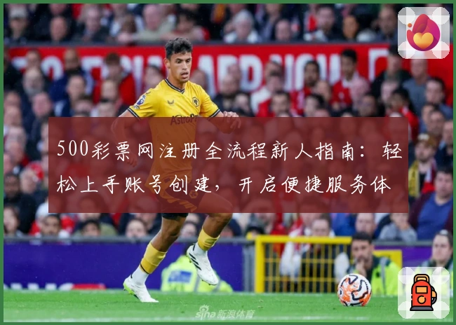 500彩票网注册全流程新人指南：轻松上手账号创建，开启便捷服务体验