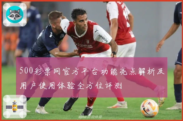 500彩票网官方平台功能亮点解析及用户使用体验全方位评测