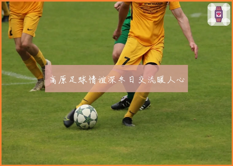 高原足球情谊深冬日交流暖人心