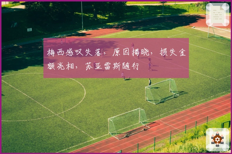 梅西感叹失落，原因揭晓，损失金额亮相，苏亚雷斯随行