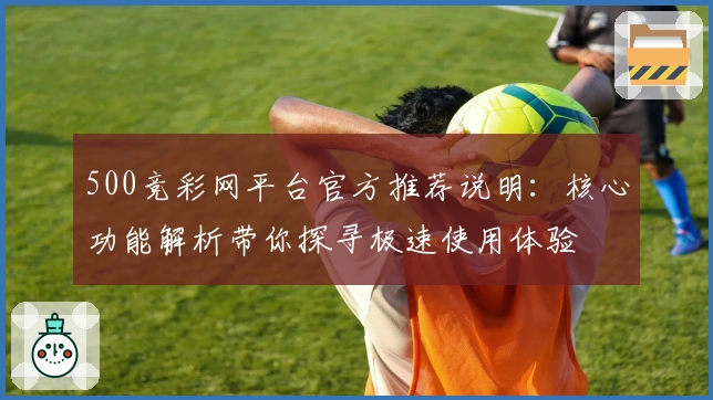 500竞彩网平台官方推荐说明：核心功能解析带你探寻极速使用体验