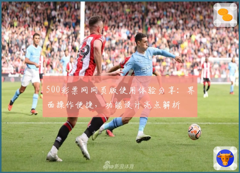 500彩票网网页版使用体验分享：界面操作便捷，功能设计亮点解析