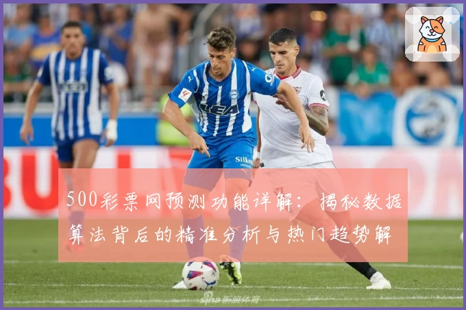 500彩票网预测功能详解：揭秘数据算法背后的精准分析与热门趋势解析