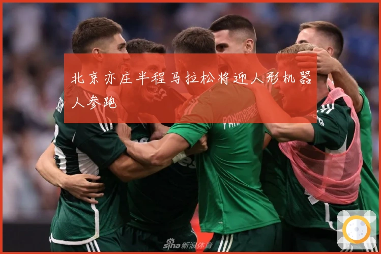 北京亦庄半程马拉松将迎人形机器人参跑