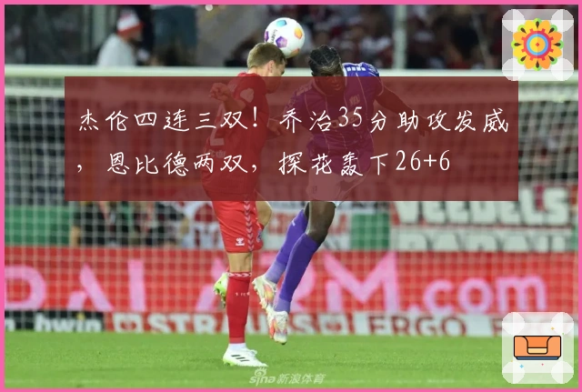 杰伦四连三双！乔治35分助攻发威，恩比德两双，探花轰下26+6