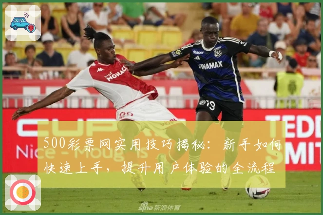 500彩票网实用技巧揭秘：新手如何快速上手，提升用户体验的全流程指南