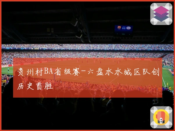 贵州村BA省级赛-六盘水水城区队创历史首胜