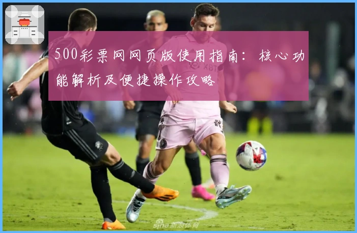 500彩票网网页版使用指南：核心功能解析及便捷操作攻略