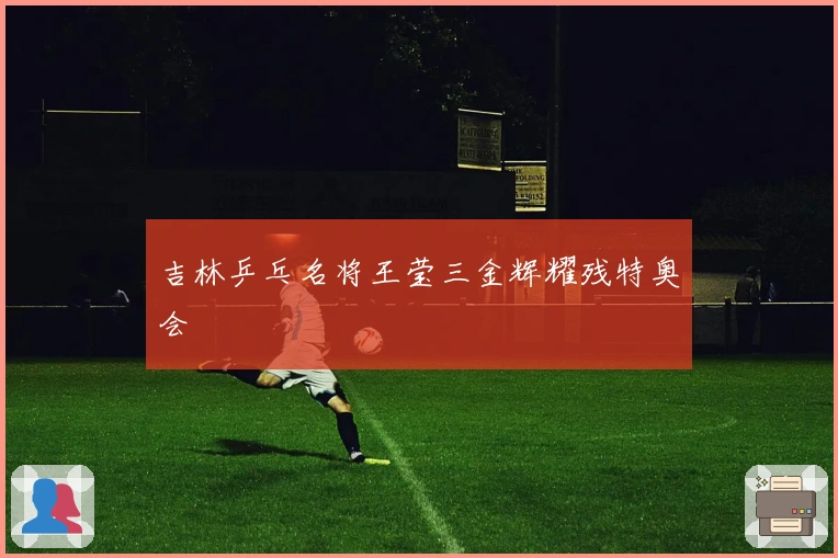 吉林乒乓名将王莹三金辉耀残特奥会