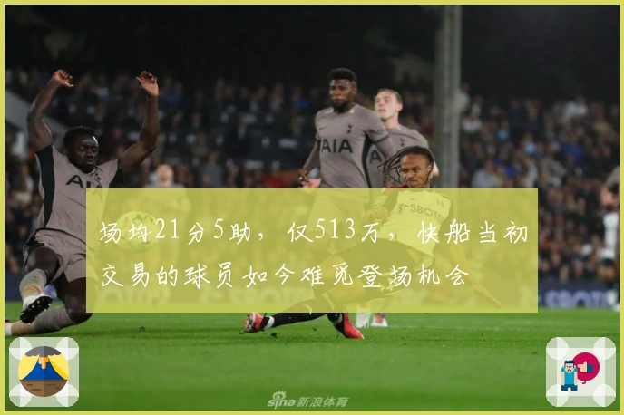 场均21分5助，仅513万，快船当初交易的球员如今难觅登场机会