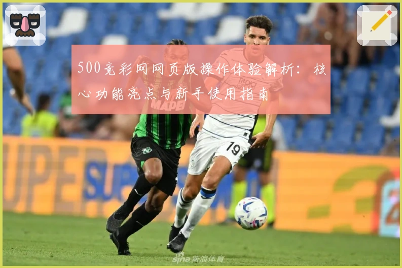 500竞彩网网页版操作体验解析：核心功能亮点与新手使用指南