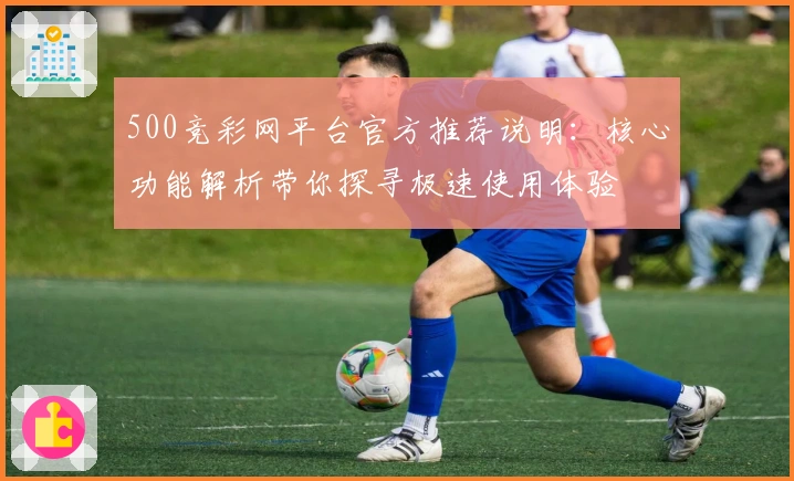 500竞彩网平台官方推荐说明:核心功能解析带你探寻极速使用体验