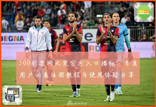 500彩票网大奖官方入口揭秘：年度用户必看注册教程与使用体验分享