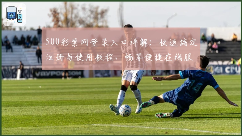 500彩票网登录入口详解：快速搞定注册与使用教程，畅享便捷在线服务