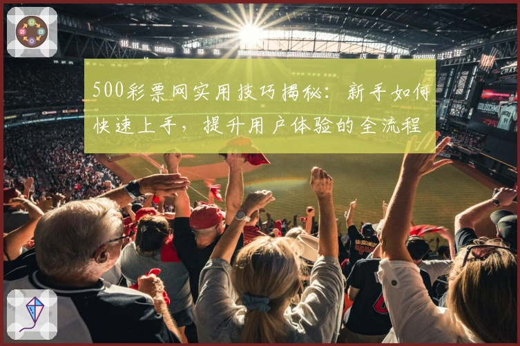 500彩票网实用技巧揭秘:新手如何快速上手,提升用户体验的全流程指南
